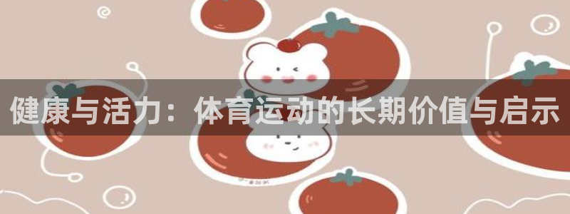 健康与活力：体育运动的长期价值与启示