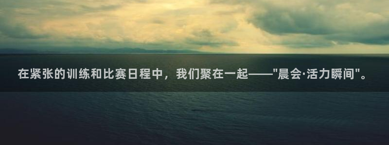 在紧张的训练和比赛日程中，我们聚在一起——\