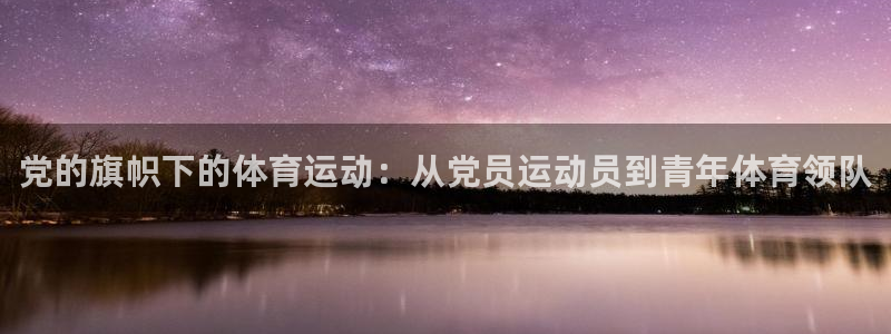 党的旗帜下的体育运动：从党员运动员到青年体育领队